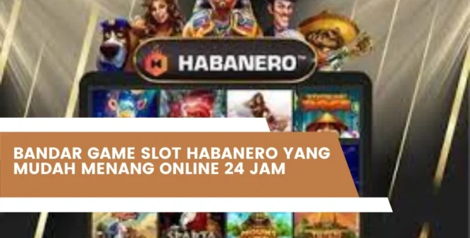 Bandar Game Slot Habanero Yang Mudah Menang Online 24 Jam