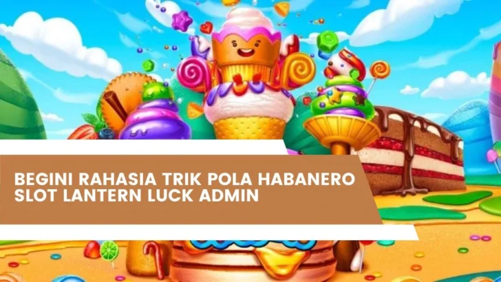 Begini Rahasia Trik Pola Habanero Slot Lantern Luck Admin