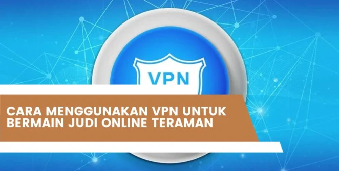 Cara Menggunakan VPN Untuk Bermain Judi Online Teraman