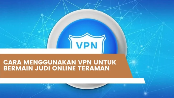 Cara Menggunakan VPN Untuk Bermain Judi Online Teraman
